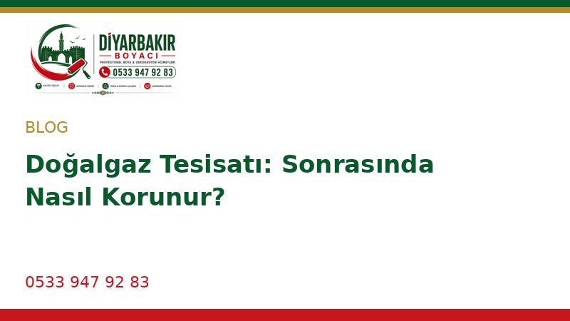 Doğalgaz Tesisatı: Sonrasında Nasıl Korunur?